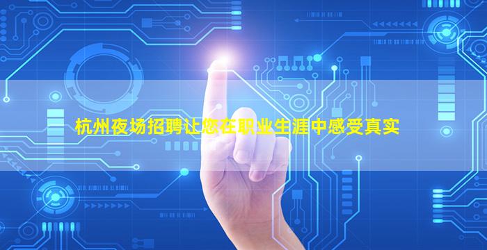 杭州夜场招聘让您在职业生涯中感受真实